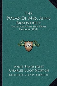 portada the poems of mrs. anne bradstreet: together with her prose remains (1897) (en Inglés)