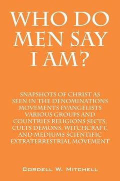 portada Who Do Men Say I Am? Snapshots of Christ as Seen in the Denominations Movements Evangelists Various Groups and Countries Religions Sects, Cults Demons (in English)