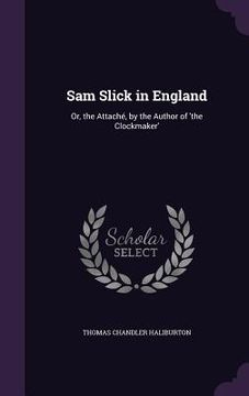 portada Sam Slick in England: Or, the Attaché, by the Author of 'the Clockmaker'