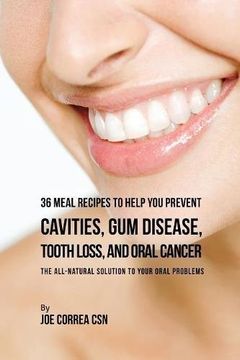 portada 36 Meal Recipes to Help You Prevent Cavities, Gum Disease, Tooth Loss, and Oral Cancer: The All-Natural Solution to Your Oral Problems