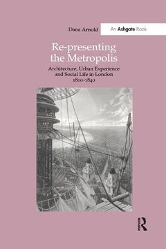 portada Re-Presenting the Metropolis: Architecture, Urban Experience and Social Life in London 1800-1840 (en Inglés)
