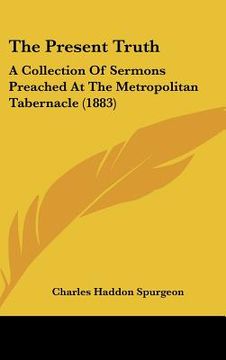 portada the present truth: a collection of sermons preached at the metropolitan tabernacle (1883) (en Inglés)