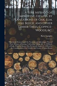 portada A Sure Method of Improving Estates, by Plantations of Oak, Elm, Ash, Beech, and Other Timber-Trees, Coppice-Woods, &C. Wherein is Demonstrated the. Cultivating, Felling, &c. In all Kinds Of. (en Inglés)