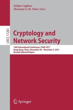 portada Cryptology and Network Security: 16th International Conference, Cans 2017, Hong Kong, China, November 30--December 2, 2017, Revised Selected Papers (en Inglés)