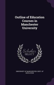 portada Outline of Education Courses in Manchester University (en Inglés)