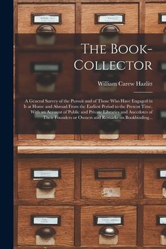 portada The Book-collector: a General Survey of the Pursuit and of Those Who Have Engaged in It at Home and Abroad From the Earliest Period to the (en Inglés)