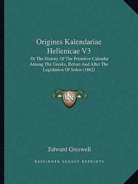 portada origines kalendariae hellenicae v3: or the history of the primitive calendar among the greeks, before and after the legislation of solon (1862) (en Inglés)