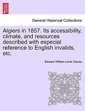 portada algiers in 1857. its accessibility, climate, and resources described with especial reference to english invalids, etc.