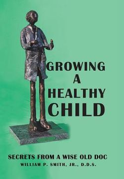 portada Growing a Healthy Child: Secrets from a Wise Old Doc (en Inglés)