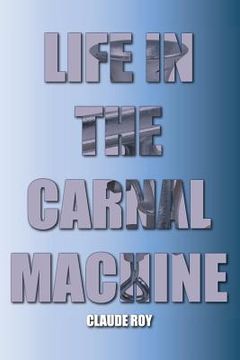 portada Life In The Carnal Machine: Memories, Dreams, Thought Journeys (en Inglés)