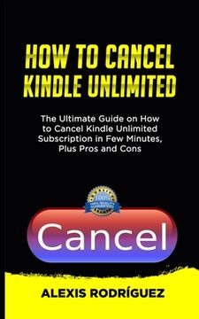 portada How to Cancel Kindle Unlimited: The Ultimate Guide on How to Cancel Kindle Unlimited Subscription in Few Minutes, Plus Pros and Cons (en Inglés)