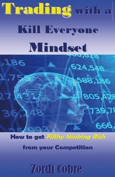 portada Trading with a Kill Everyone Mindset: How to Get Filthy Stinking Rich from Your Competition (en Inglés)