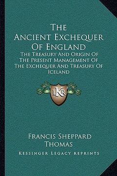portada the ancient exchequer of england: the treasury and origin of the present management of the exchequer and treasury of iceland