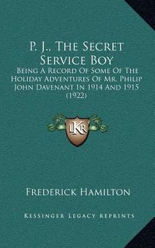 portada p. j., the secret service boy: being a record of some of the holiday adventures of mr. philip john davenant in 1914 and 1915 (1922) (in English)