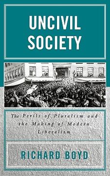 portada uncivil society: the perils of pluralism and the making of modern liberalism (in English)