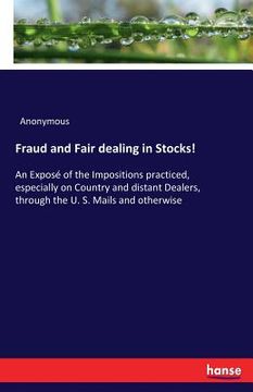 portada Fraud and Fair dealing in Stocks!: An Exposé of the Impositions practiced, especially on Country and distant Dealers, through the U. S. Mails and othe (en Inglés)