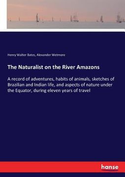 portada The Naturalist on the River Amazons: A record of adventures, habits of animals, sketches of Brazilian and Indian life, and aspects of nature under the (in English)