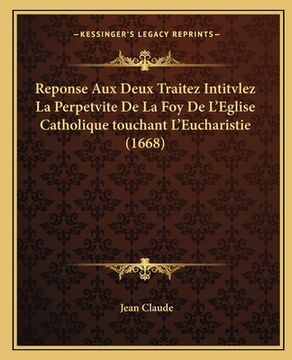 portada Reponse Aux Deux Traitez Intitvlez La Perpetvite De La Foy De L'Eglise Catholique touchant L'Eucharistie (1668) (in French)