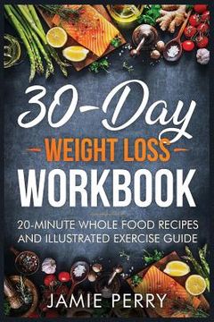 portada 30-Day Weight Loss Workbook: 20-Minute Whole Food Recipes And Illustrated Exercise Guide (en Inglés)