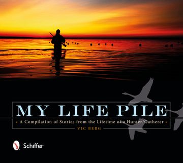 portada My Life Pile: A Compilation of Stories From the Lifetime of a Hunter/Gatherer de vic Berg(Schiffer Pub)