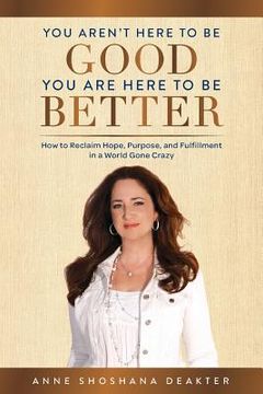 portada You Aren't Here To Be Good You Are Here To Be Better: How to Reclaim Hope, Purpose, and Fulfillment in a World Gone Crazy (en Inglés)