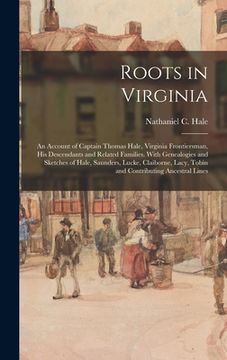 portada Roots in Virginia; an Account of Captain Thomas Hale, Virginia Frontiersman, His Descendants and Related Families. With Genealogies and Sketches of Ha (en Inglés)
