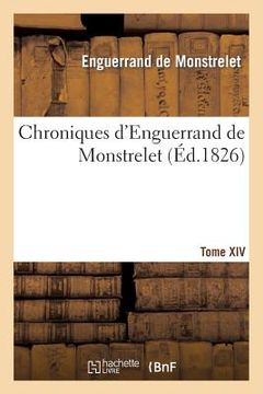 portada Chroniques d'Enguerrand de Monstrelet. Tome XIV, Nouvelle Édition Entièrement Refondue: Sur Les Manuscrits, Avec Notes Et Éclaircissements (en Francés)