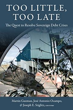 portada Too Little, too Late: The Quest to Resolve Sovereign Debt Crises (Initiative for Policy Dialogue at Columbia: Challenges in Development and Globalization) (en Inglés)