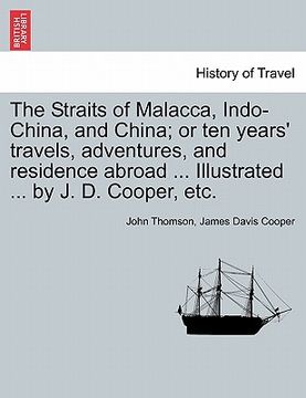 portada the straits of malacca, indo-china, and china; or ten years' travels, adventures, and residence abroad ... illustrated ... by j. d. cooper, etc. (en Inglés)