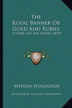 portada the royal banner or gold and rubies the royal banner or gold and rubies: a story for the young (1879) a story for the young (1879) (en Inglés)