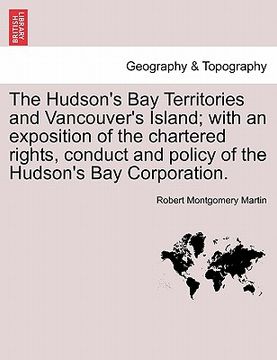 portada the hudson's bay territories and vancouver's island; with an exposition of the chartered rights, conduct and policy of the hudson's bay corporation.