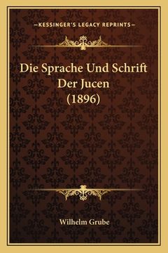 portada Die Sprache Und Schrift Der Jucen (1896) (en Alemán)