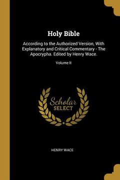 portada Holy Bible: According to the Authorized Version, With Explanatory and Critical Commentary - The Apocrypha. Edited by Henry Wace.; (in English)