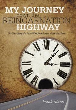 portada my journey down the reincarnation highway: the true story of a man who found nine of his past lives (en Inglés)