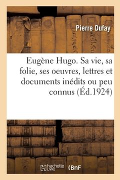 portada Eugène Hugo. Sa Vie, Sa Folie, Ses Oeuvres, Lettres Et Documents Inédits Ou Peu Connus (en Francés)