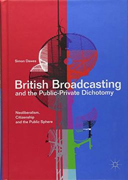 portada British Broadcasting and the Public-Private Dichotomy: Neoliberalism, Citizenship and the Public Sphere 