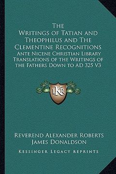 portada the writings of tatian and theophilus and the clementine recognitions: ante nicene christian library translations of the writings of the fathers down