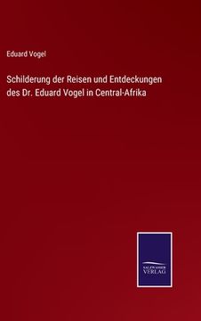 portada Schilderung der Reisen und Entdeckungen des Dr. Eduard Vogel in Central-Afrika (en Alemán)
