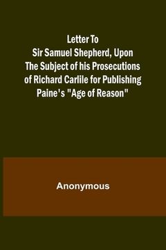 portada Letter To Sir Samuel Shepherd, Upon the Subject of his Prosecutions of Richard Carlile for Publishing Paine's Age of Reason (en Inglés)