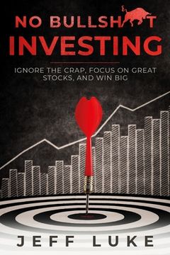 portada No Bullsh*t Investing: Ignore the Crap, Focus on Great Stocks, and Win Big (en Inglés)