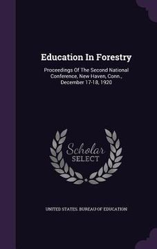 portada Education In Forestry: Proceedings Of The Second National Conference, New Haven, Conn., December 17-18, 1920 (en Inglés)