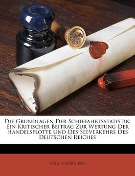 portada Die Grundlagen Der Schiffahrtsstatistik; Ein Kritischer Beitrag Zur Wertung Der Handelsflotte Und Des Seeverkehrs Des Deutschen Reiches (en Alemán)