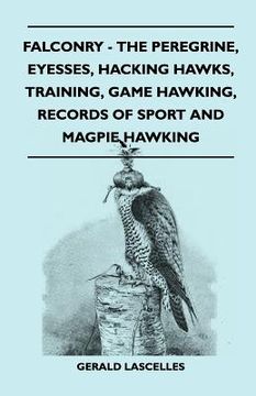 portada falconry - the peregrine, eyesses, hacking hawks, training, game hawking, records of sport and magpie hawking (in English)