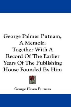 portada george palmer putnam, a memoir: together with a record of the earlier years of the publishing house founded by him