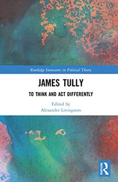 portada James Tully: To Think and act Differently (Routledge Innovators in Political Theory) (en Inglés)