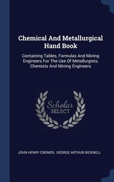 portada Chemical And Metallurgical Hand Book: Containing Tables, Formulas And Mining Engineers For The Use Of Metallurgists, Chemists And Mining Engineers