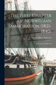 portada The First Chapter Of Norwegian Immigration (1821-1840): Its Causes And Results (en Inglés)