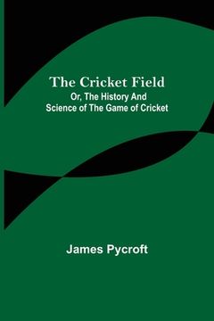 portada The Cricket Field; Or, the History and Science of the Game of Cricket (en Inglés)