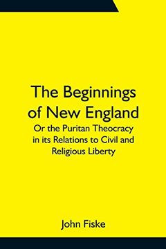 portada The Beginnings of new England; Or the Puritan Theocracy in its Relations to Civil and Religious Liberty 
