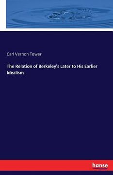 portada The Relation of Berkeley's Later to His Earlier Idealism (en Inglés)